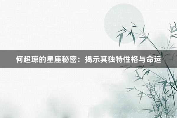 何超琼的星座秘密：揭示其独特性格与命运