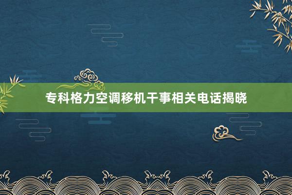 专科格力空调移机干事相关电话揭晓